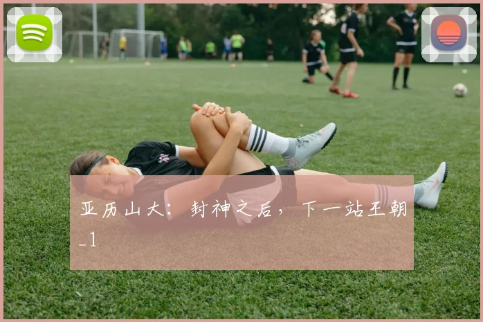 亚历山大：封神之后，下一站王朝_1