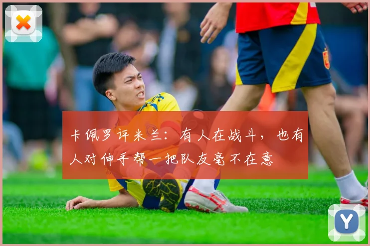 卡佩罗评米兰：有人在战斗，也有人对伸手帮一把队友毫不在意