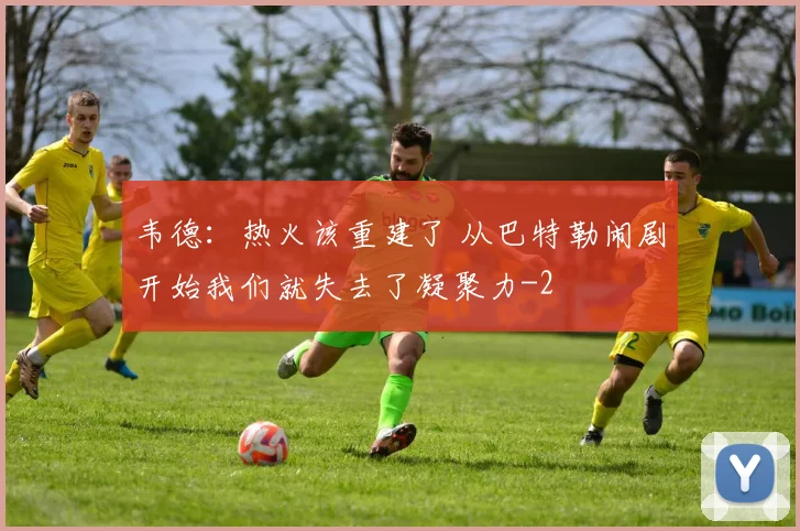韦德：热火该重建了 从巴特勒闹剧开始我们就失去了凝聚力