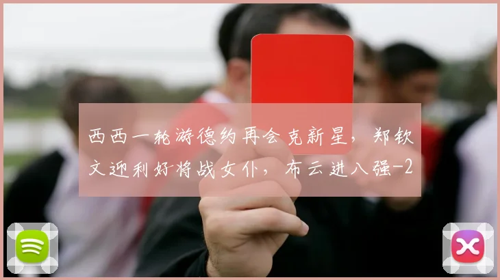 西西一轮游德约再会克新星，郑钦文迎利好将战女仆，布云进八强