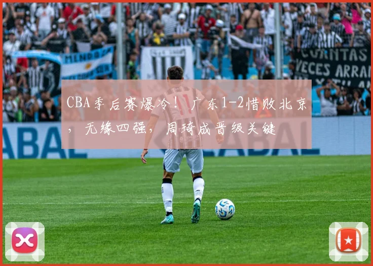 CBA季后赛爆冷！广东1-2惜败北京，无缘四强，周琦成晋级关键
