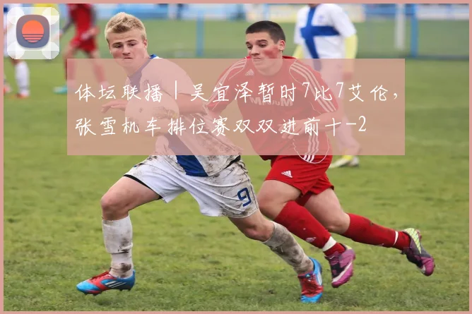 体坛联播｜吴宜泽暂时7比7艾伦，张雪机车排位赛双双进前十
