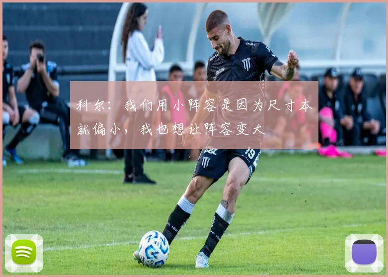 科尔：我们用小阵容是因为尺寸本就偏小，我也想让阵容变大