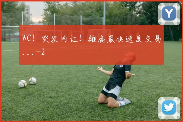 WC！突发内讧！雄鹿最快速度交易...
