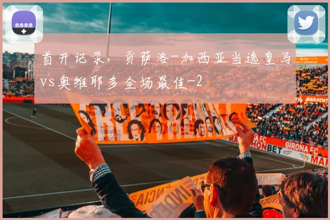 首开记录，贡萨洛-加西亚当选皇马vs奥维耶多全场最佳