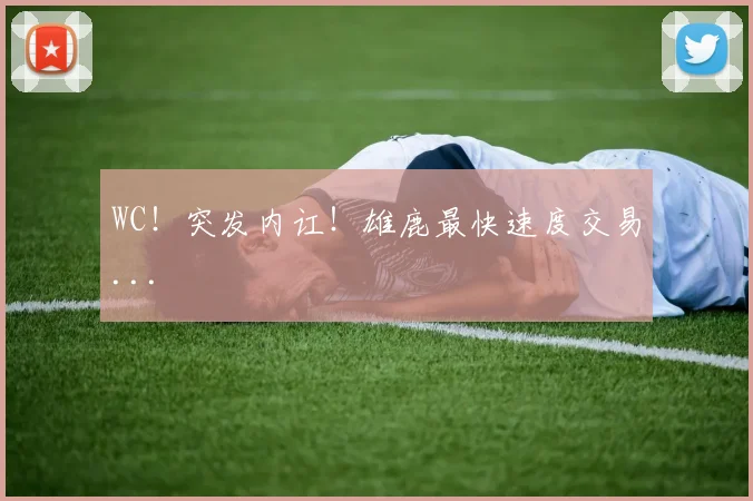 WC！突发内讧！雄鹿最快速度交易...