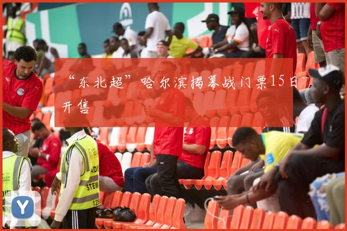 “东北超”哈尔滨揭幕战门票15日开售