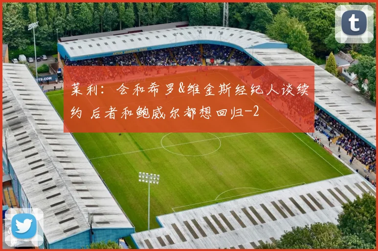 莱利：会和希罗&维金斯经纪人谈续约 后者和鲍威尔都想回归