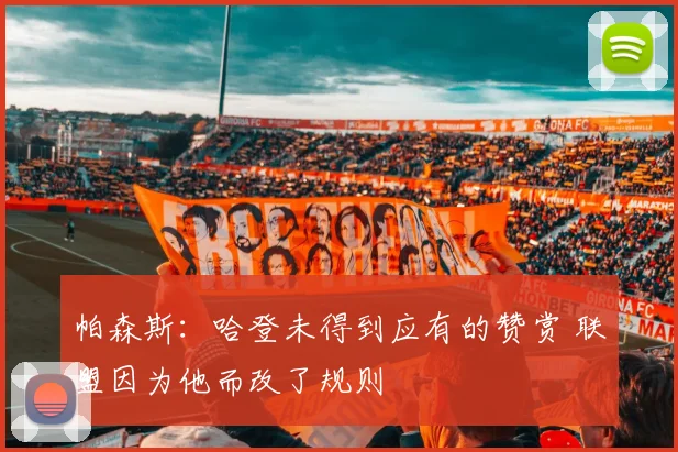 帕森斯：哈登未得到应有的赞赏 联盟因为他而改了规则