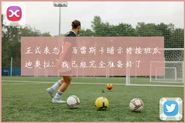 正式表态！马雷斯卡暗示将接班瓜迪奥拉：我已经完全准备好了