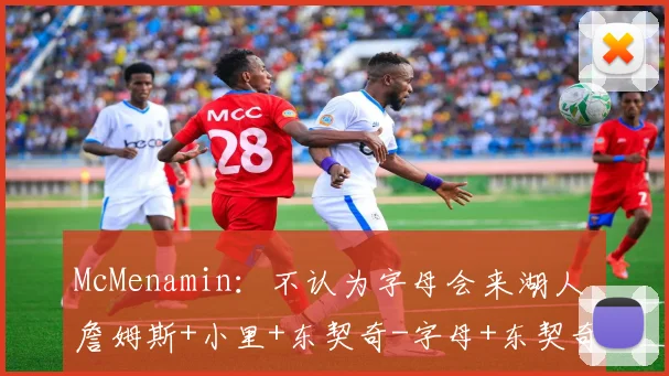McMenamin：不认为字母会来湖人 詹姆斯+小里+东契奇-字母+东契奇