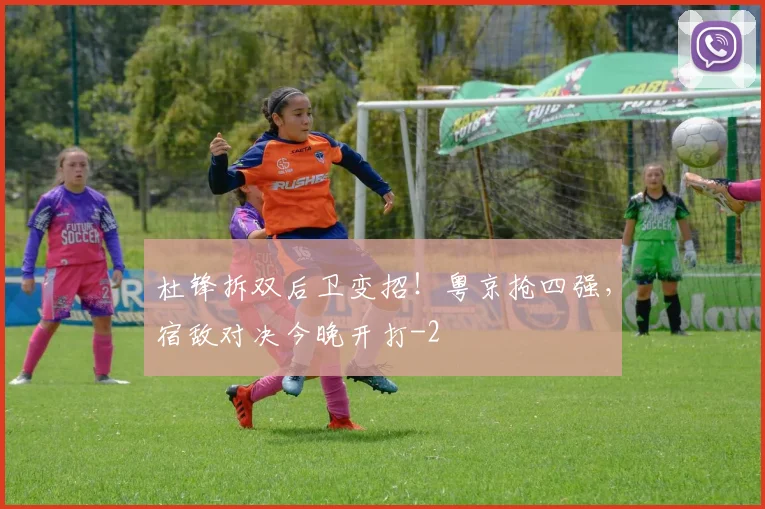 杜锋拆双后卫变招！粤京抢四强，宿敌对决今晚开打