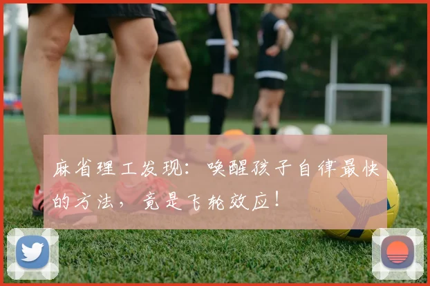 麻省理工发现：唤醒孩子自律最快的方法，竟是飞轮效应！