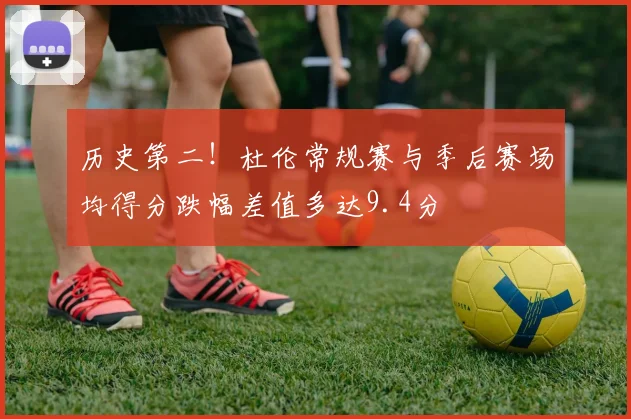 历史第二！杜伦常规赛与季后赛场均得分跌幅差值多达9.4分