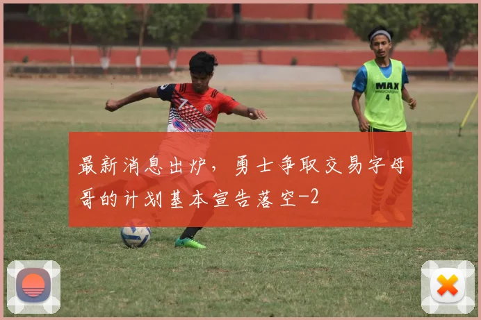 最新消息出炉，勇士争取交易字母哥的计划基本宣告落空