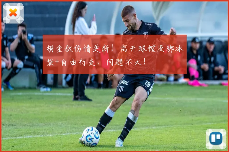胡金秋伤情更新！离开球馆没绑冰袋+自由行走，问题不大！