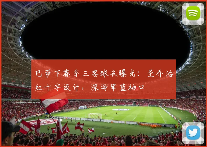 巴萨下赛季三客球衣曝光：圣乔治红十字设计，深海军蓝袖口