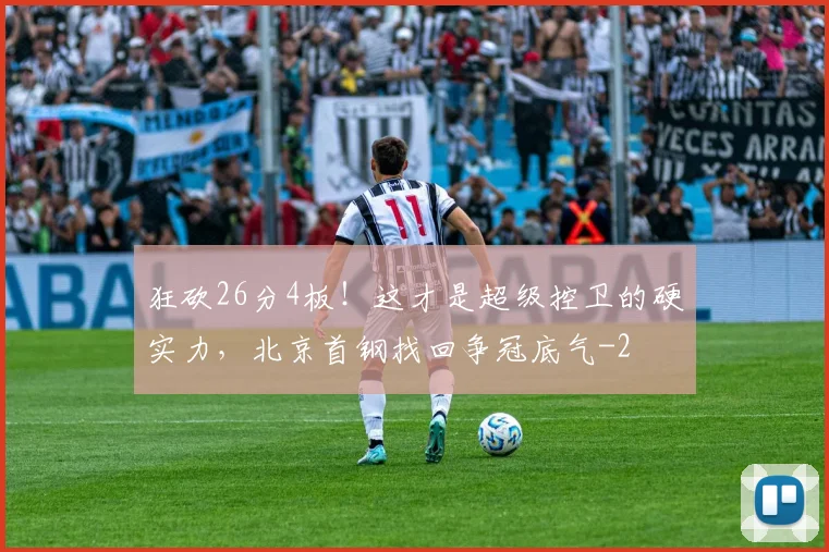 狂砍26分4板！这才是超级控卫的硬实力，北京首钢找回争冠底气