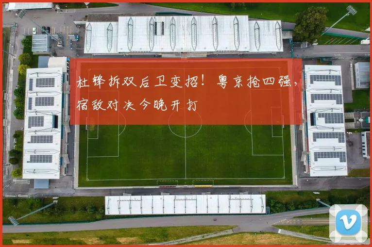 杜锋拆双后卫变招！粤京抢四强，宿敌对决今晚开打