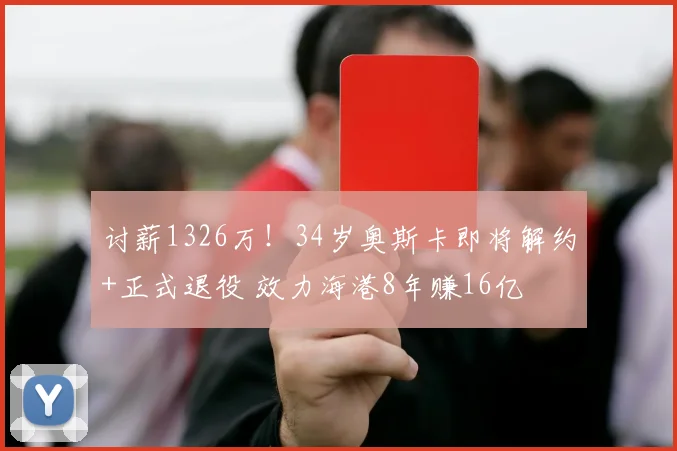 讨薪1326万！34岁奥斯卡即将解约+正式退役 效力海港8年赚16亿