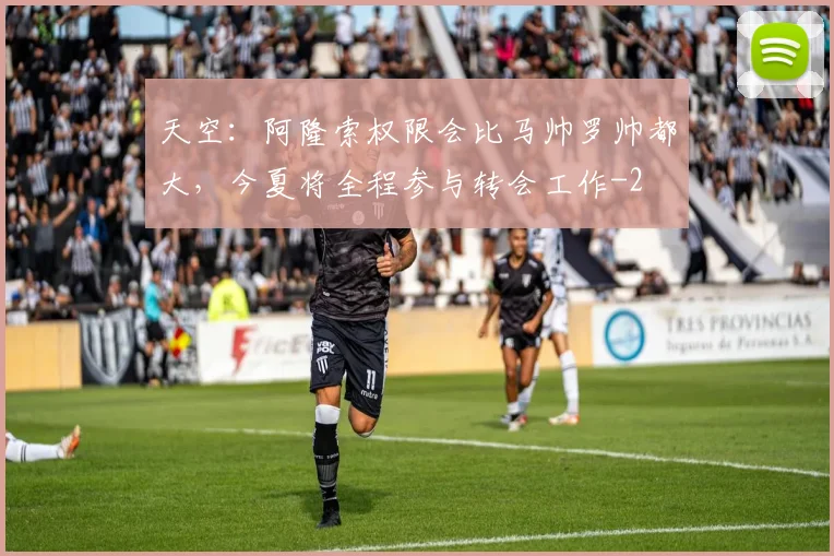 天空：阿隆索权限会比马帅罗帅都大，今夏将全程参与转会工作