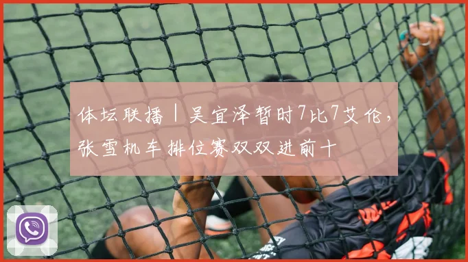 体坛联播｜吴宜泽暂时7比7艾伦，张雪机车排位赛双双进前十
