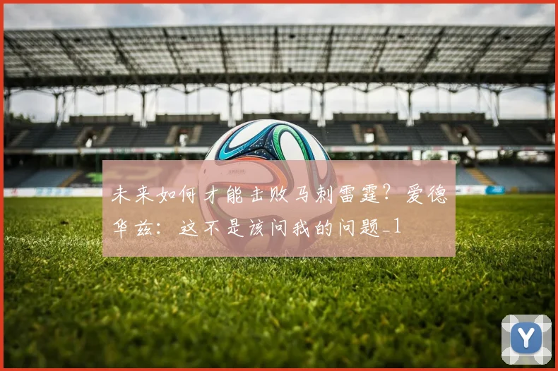 未来如何才能击败马刺雷霆？爱德华兹：这不是该问我的问题_1