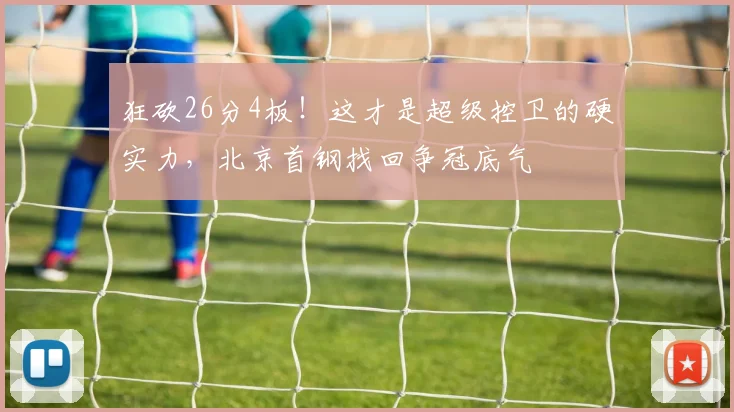 狂砍26分4板！这才是超级控卫的硬实力，北京首钢找回争冠底气